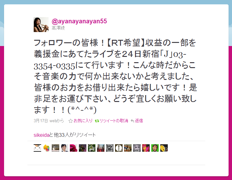 フォロワーの皆様！【ＲＴ希望】収益の一部を義援金にあてたライブを２４日新宿「J」03-3354-0335にて行います！こんな時だからこそ音楽の力で何か出来ないかと考えました、皆様のお力をお借り出来たら嬉しいです！是非足をお運び下さい、どうぞ宜しくお願い致します！！(*^-^*)